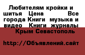 Любителям кройки и шитья › Цена ­ 2 500 - Все города Книги, музыка и видео » Книги, журналы   . Крым,Севастополь